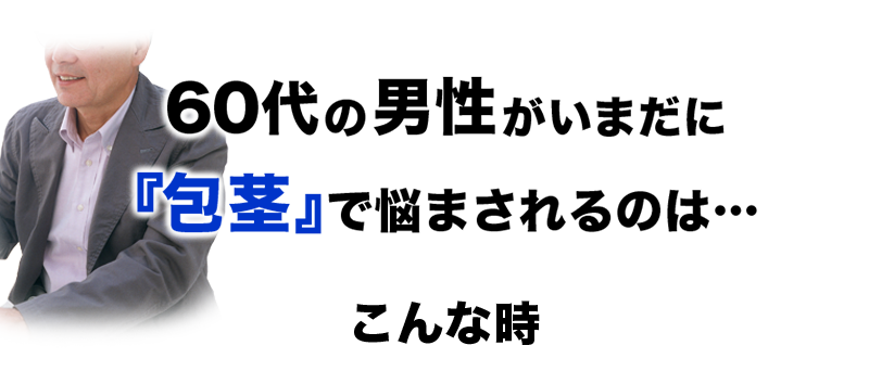 60代の男性がいまだに『包茎』で悩まされてるのはこんな時