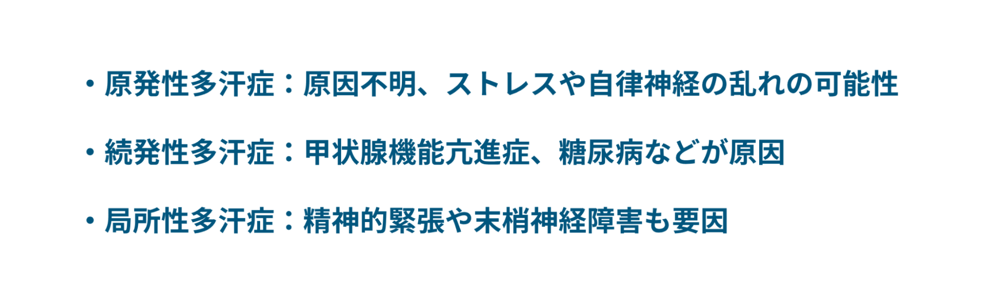 原発性多汗症：原因不明、ストレスや自律神経の乱れの可能性。続発性多汗症：甲状腺機能亢進症、糖尿病などが原因。局所性多汗症：精神的緊張や末梢神経障害も原因